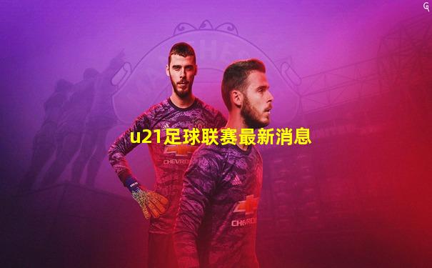 u21足球联赛最新消息