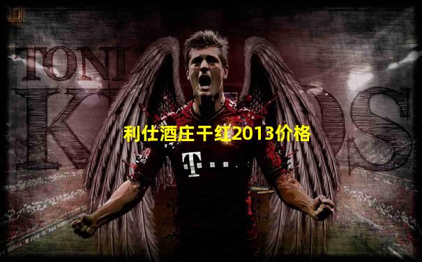利仕酒庄干红2013价格