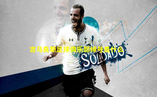 吉马良斯足球俱乐部绰号是什么