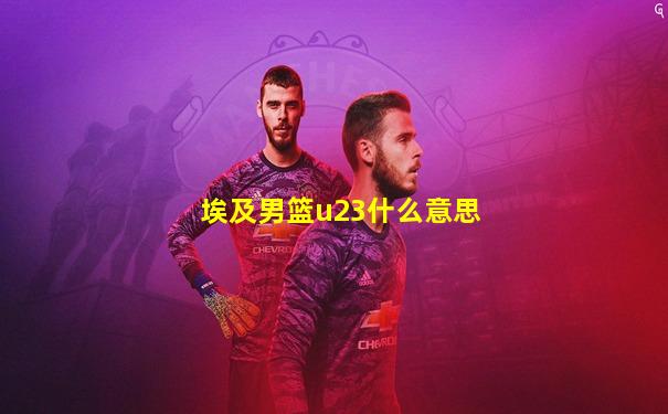 埃及男篮u23什么意思