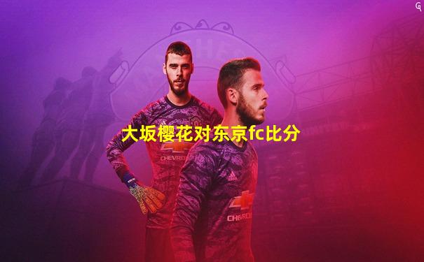 大坂樱花对东京fc比分