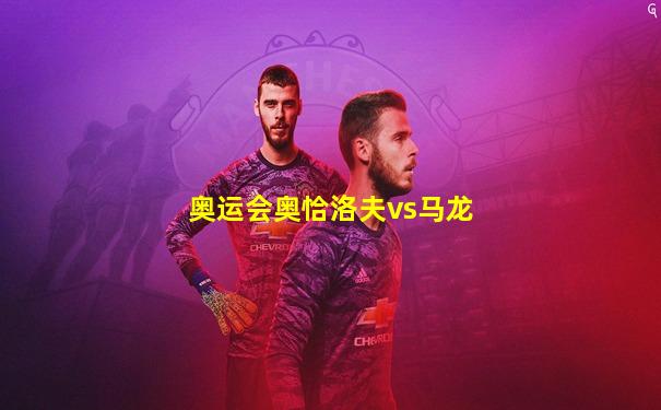 奥运会奥恰洛夫vs马龙