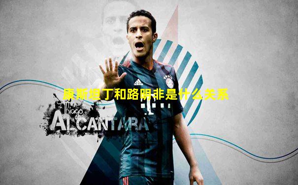 康斯坦丁和路明非是什么关系