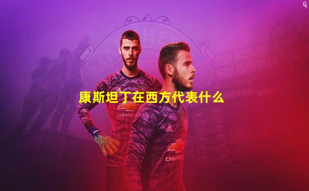 康斯坦丁在西方代表什么