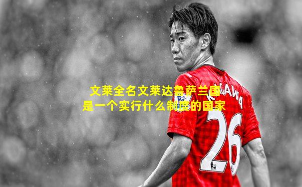 文莱全名文莱达鲁萨兰国是一个实行什么制度的国家