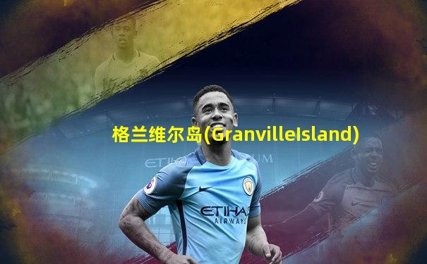 格兰维尔岛(GranvilleIsland)