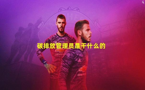 碳排放管理员是干什么的