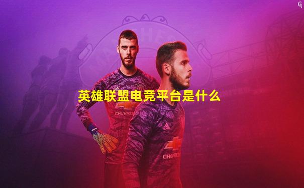 英雄联盟电竞平台是什么